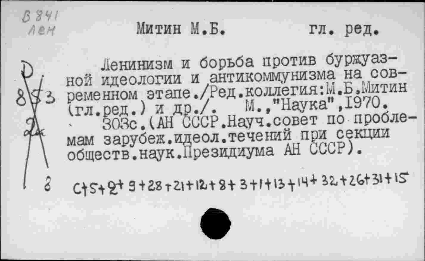 ﻿Митин М.Б.
3 %Ч1 /1ен
гл. ред.
Ленинизм и борьба против буржуазной идеологии и антикоммунизма на современном этапе./Ред.коллегия:м.Б.Митин (гл.ред.) и др./.	М., Наука ,1970.
303с.(АН СССР.Науч.совет по проблемам зарубеж.идеол.течений при секции обществ.наук.Президиума АН СССР).